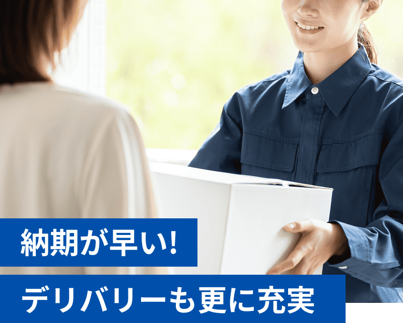 納期が早い!デリバリーも更に充実